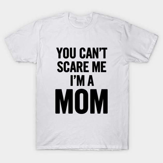 You Can't Scare Me I'm a Mom T-Shirt by sergiovarela